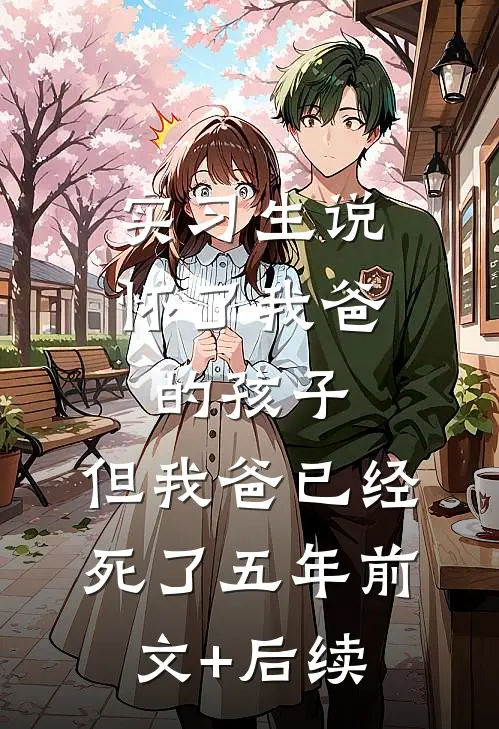 实习生说怀了我爸的孩子，但我爸已经死了五年前文+后续