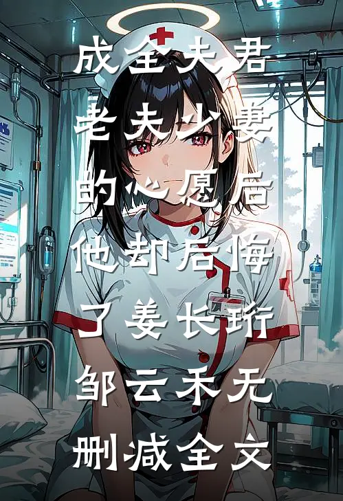 成全夫君老夫少妻的心愿后，他却后悔了姜长珩邹云禾无删减全文