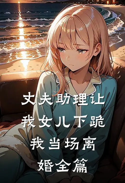 丈夫助理让我女儿下跪，我当场离婚全篇