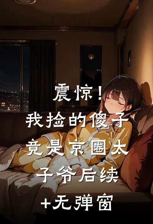 震惊！我捡的傻子竟是京圈太子爷后续+无弹窗