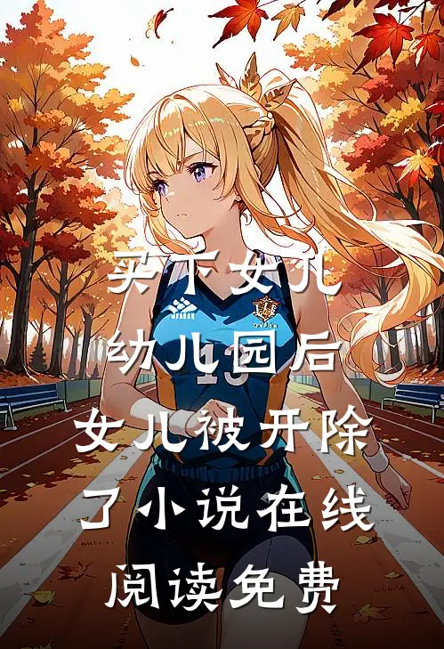买下女儿幼儿园后，女儿被开除了小说在线阅读免费