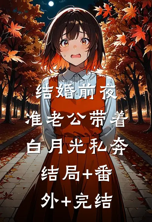 结婚前夜，准老公带着白月光私奔:结局+番外+完结