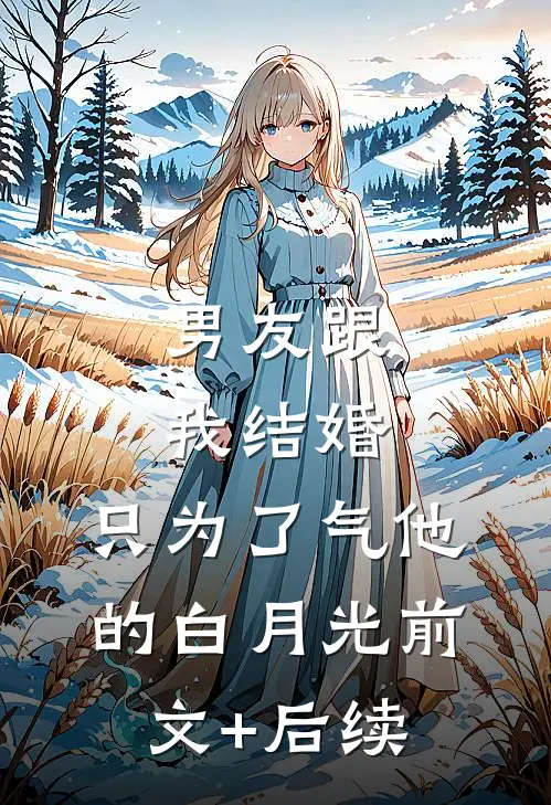 男友跟我结婚，只为了气他的白月光前文+后续