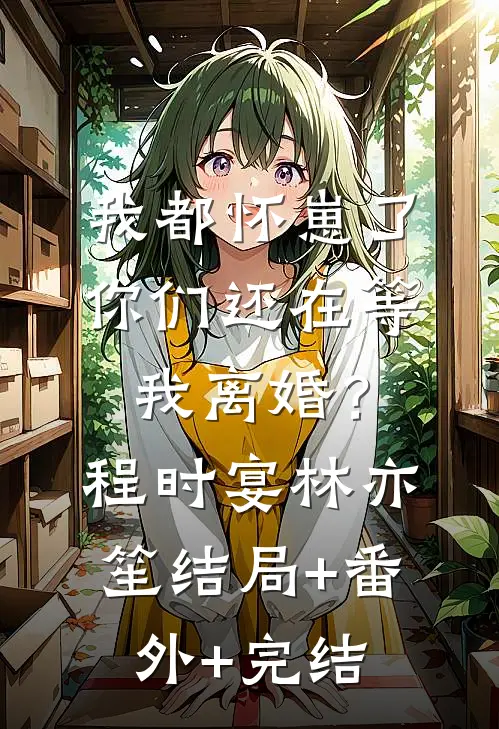 我都怀崽了，你们还在等我离婚？程时宴林亦笙:结局+番外+完结