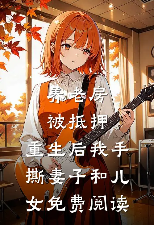 养老房被抵押，重生后我手撕妻子和儿女免费阅读