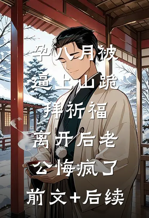 孕八月被逼上山跪拜祈福，离开后老公悔疯了:前文+后续
