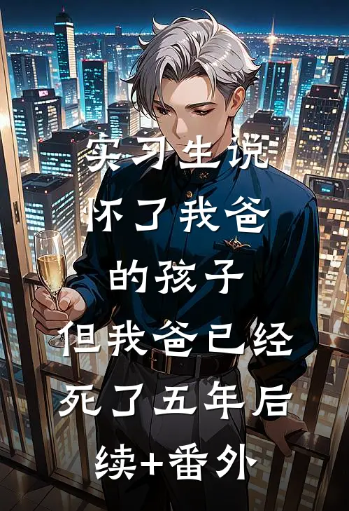 实习生说怀了我爸的孩子，但我爸已经死了五年后续+番外
