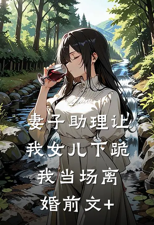 妻子助理让我女儿下跪，我当场离婚前文+