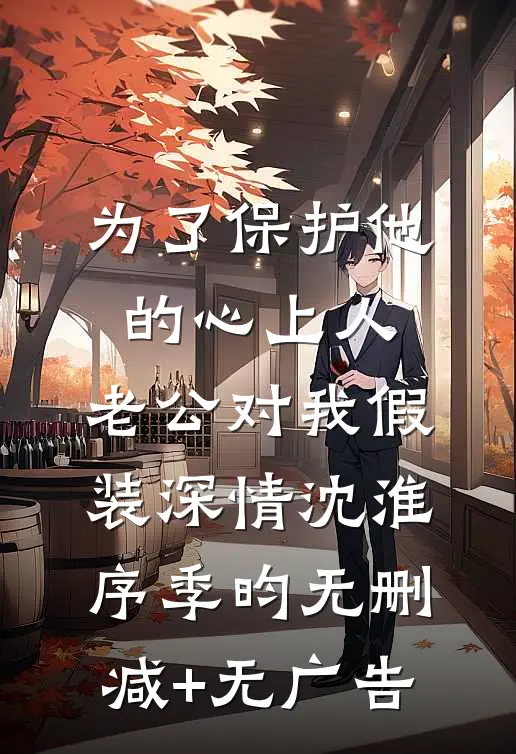 为了保护他的心上人，老公对我假装深情沈淮序季昀无删减+无广告