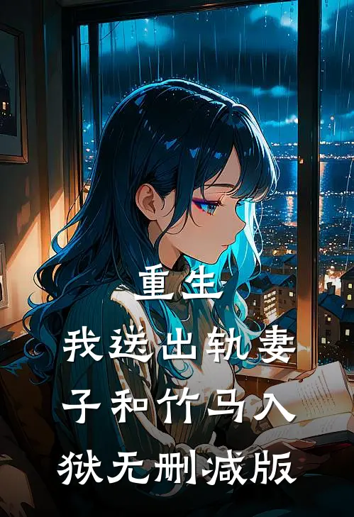 重生，我送出轨妻子和竹马入狱无删减版
