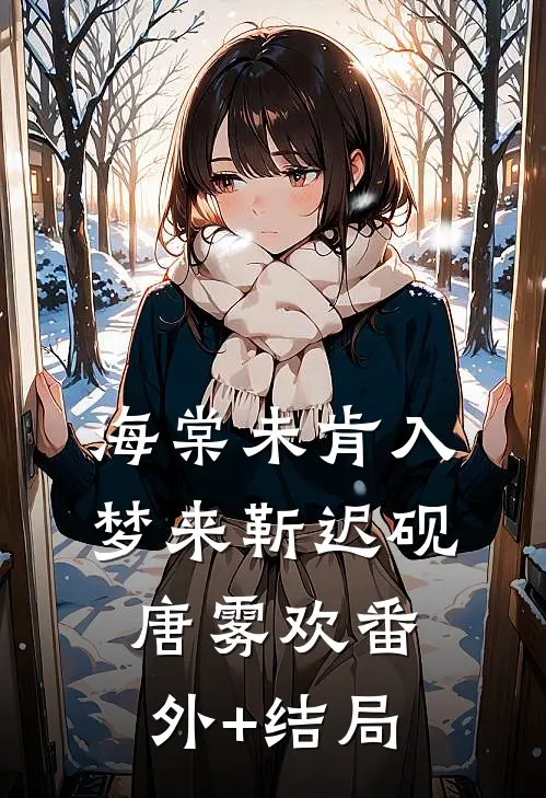 海棠未肯入梦来靳迟砚唐雾欢(番外)+(结局)