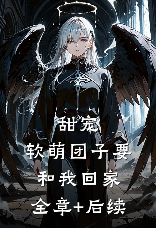 甜宠：软萌团子要和我回家:全章+后续