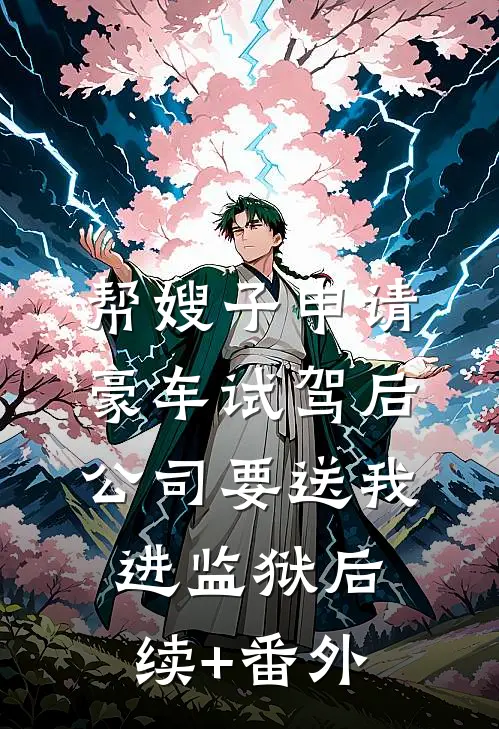 帮嫂子申请豪车试驾后，公司要送我进监狱后续+番外
