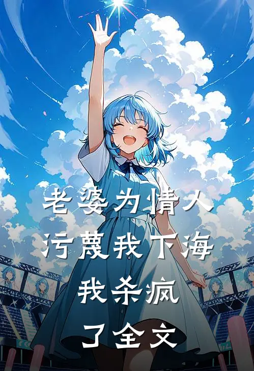 老婆为情人污蔑我下海，我杀疯了全文