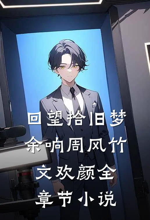 回望拾旧梦余响周风竹文欢颜全章节小说