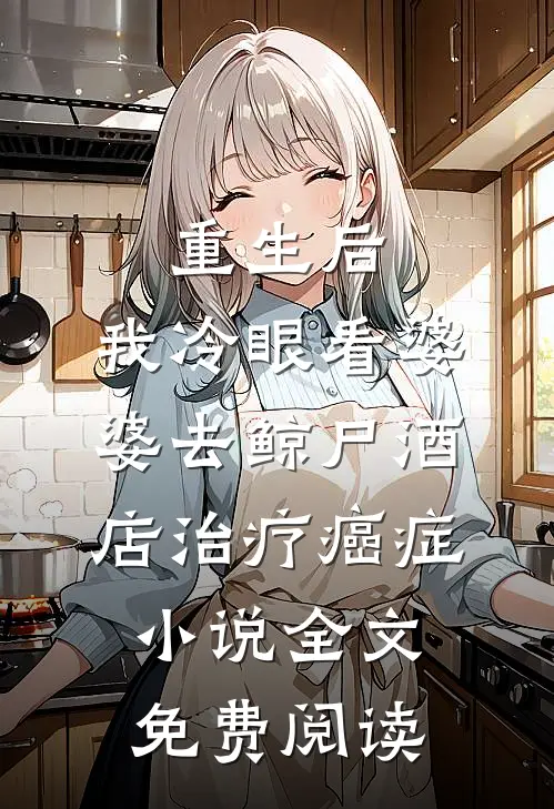 重生后，我冷眼看婆婆去鲸尸酒店治疗癌症小说全文免费阅读