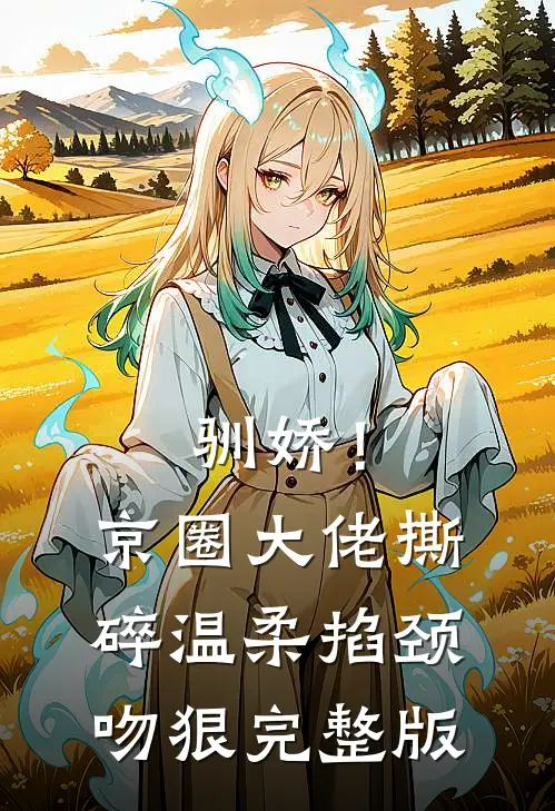驯娇！京圈大佬撕碎温柔掐颈吻狠完整版