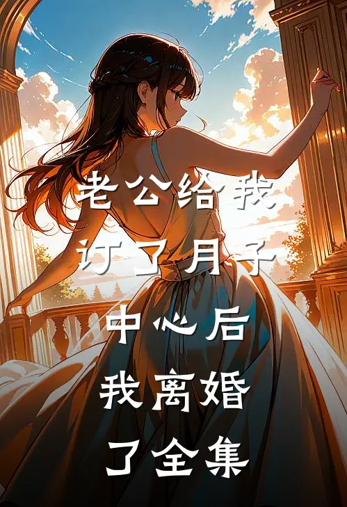 老公给我订了月子中心后，我离婚了全集