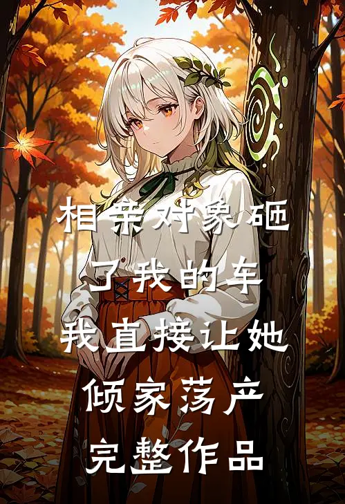 相亲对象砸了我的车，我直接让她倾家荡产完整作品