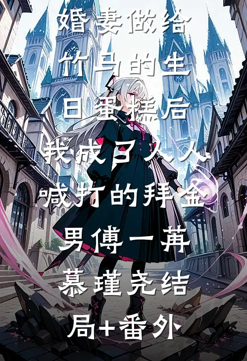 误吃了未婚妻做给竹马的生日蛋糕后，我成了人人喊打的拜金男傅一苒慕瑾尧结局+番外