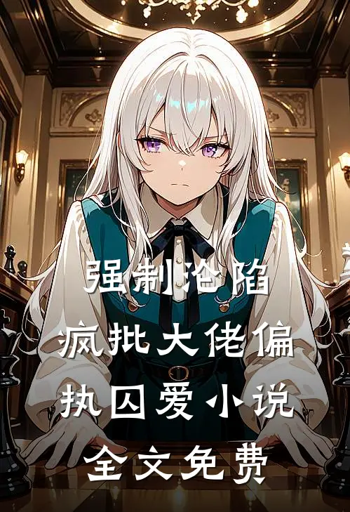 强制沦陷：疯批大佬偏执囚爱小说全文免费