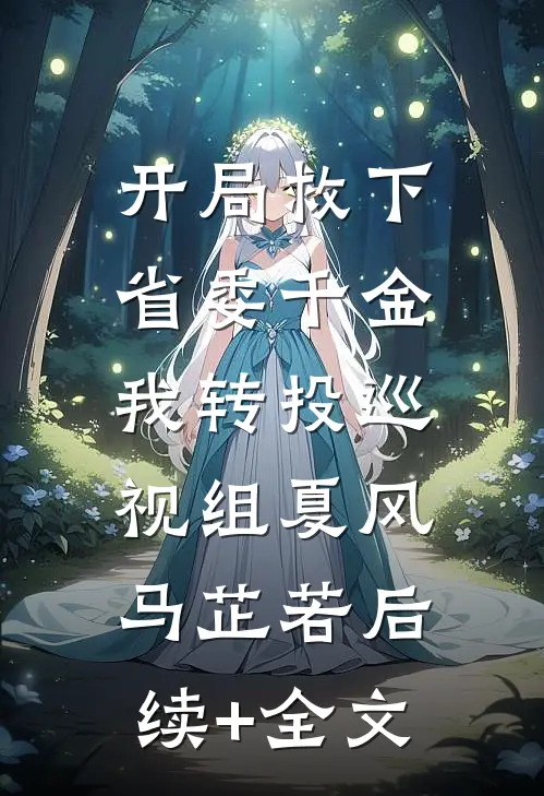 开局救下省委千金，我转投巡视组夏风马芷若后续+全文