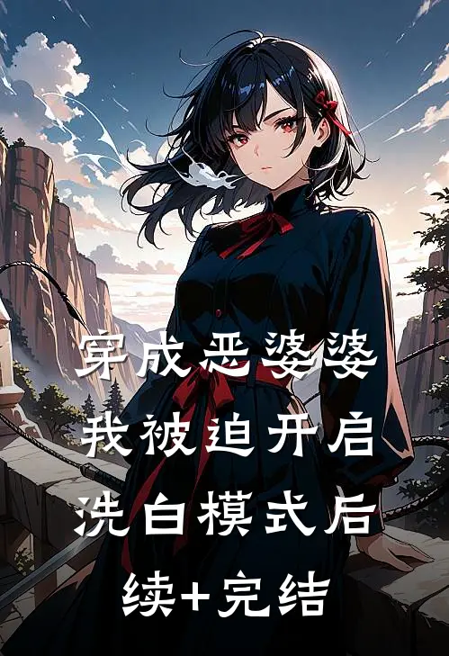穿成恶婆婆，我被迫开启洗白模式后续+完结