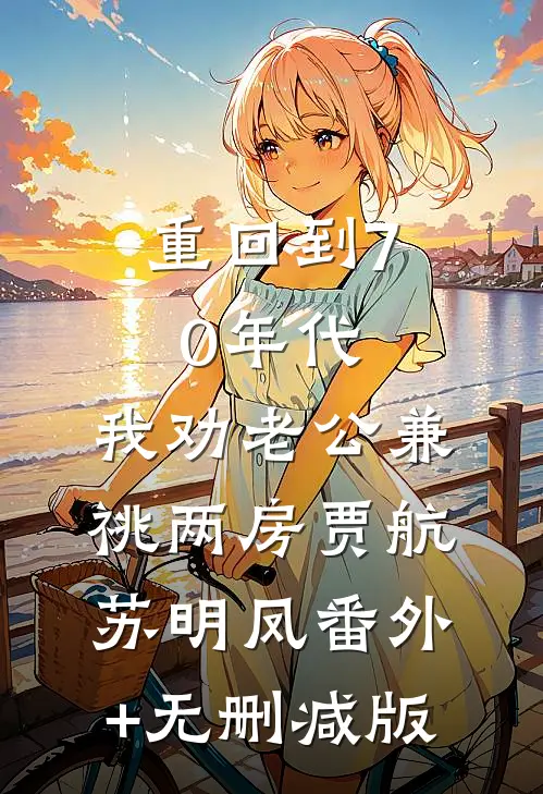 重回到70年代，我劝老公兼祧两房贾航苏明凤番外+无删减版