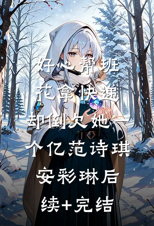 好心帮班花拿快递，却倒欠她一个亿范诗琪安彩琳后续+完结