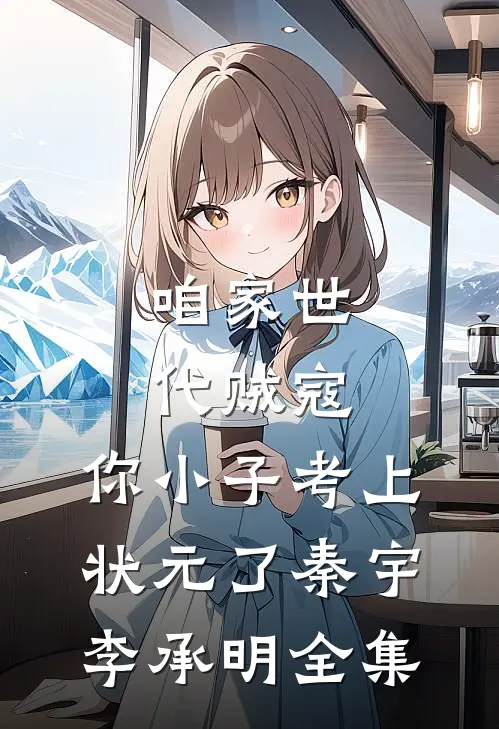 咱家世代贼寇，你小子考上状元了秦宇李承明全集