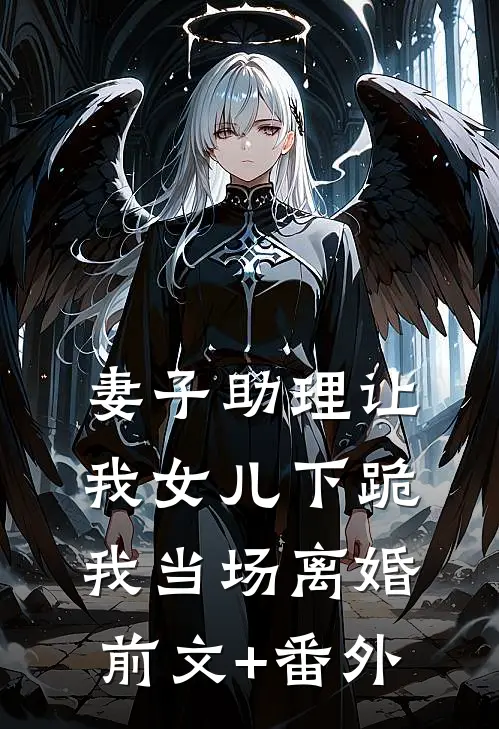 妻子助理让我女儿下跪，我当场离婚前文+番外