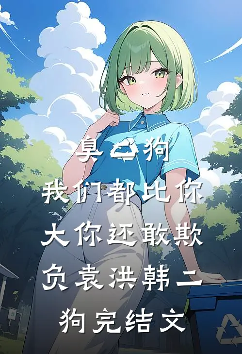 臭二狗，我们都比你大你还敢欺负袁洪韩二狗完结文