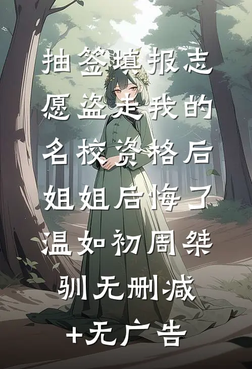 抽签填报志愿盗走我的名校资格后，姐姐后悔了温如初周桀驯无删减+无广告