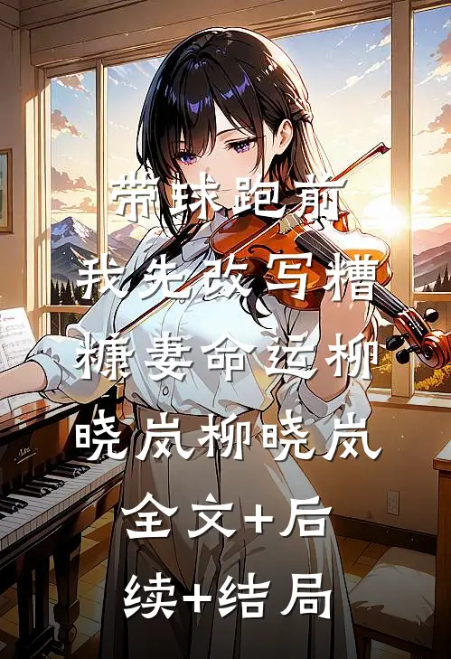 带球跑前，我先改写糟糠妻命运柳晓岚柳晓岚全文+后续+结局