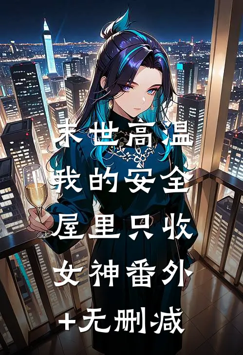 末世高温：我的安全屋里只收女神番外+无删减