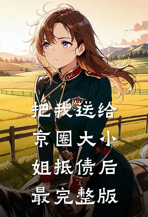 把我送给京圈大小姐抵债后最完整版