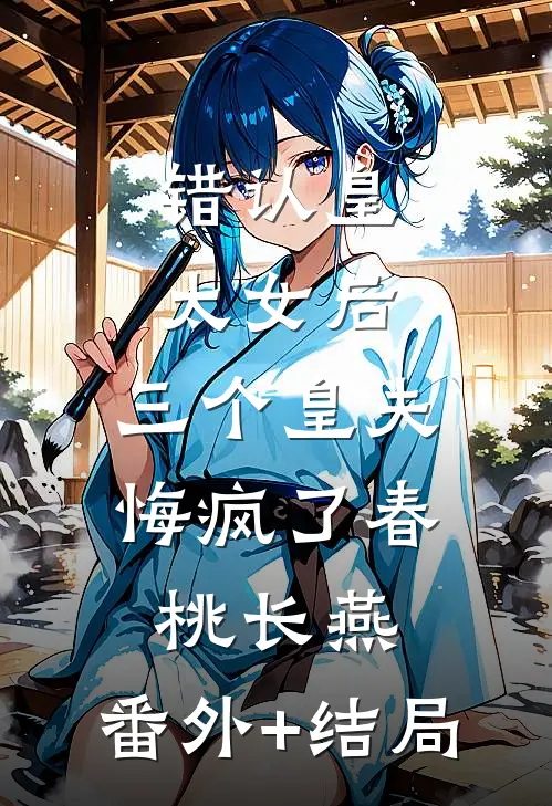 错认皇太女后，三个皇夫悔疯了春桃长燕:(番外)+(结局)