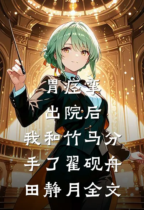 胃痉挛出院后，我和竹马分手了翟砚舟田静月全文