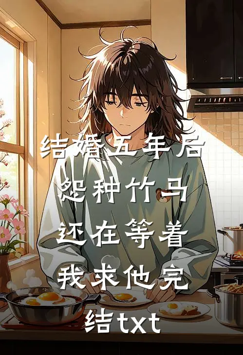 结婚五年后，怨种竹马还在等着我求他完结txt