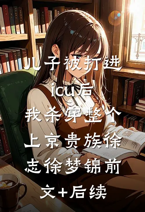 儿子被打进icu后，我杀穿整个上京贵族徐志徐梦锦前文+后续