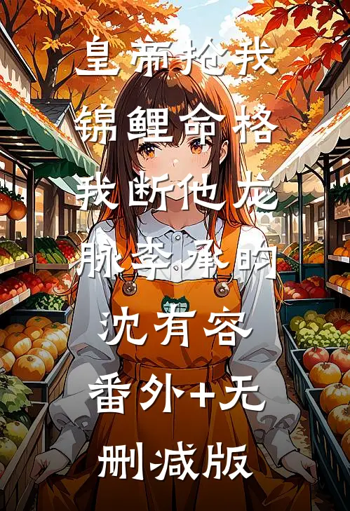 皇帝抢我锦鲤命格，我断他龙脉李承昀沈有容:番外+无删减版