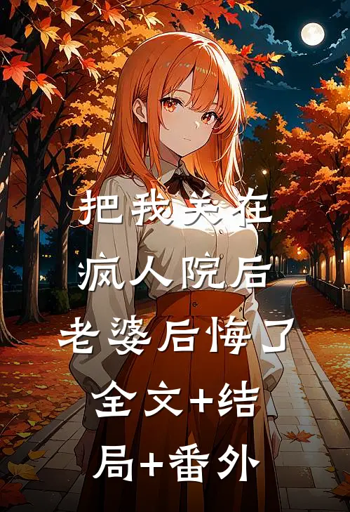 把我关在疯人院后，老婆后悔了全文+结局+番外