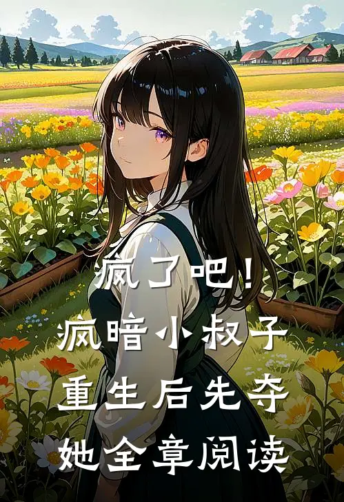 疯了吧！疯暗小叔子重生后先夺她全章阅读