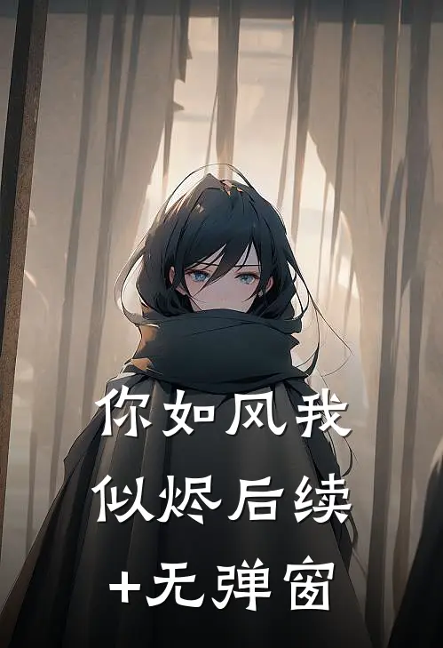 你如风我似烬后续+无弹窗