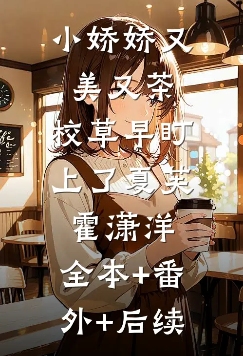 小娇娇又美又茶，校草早盯上了夏芙霍潇洋:全本+番外+后续