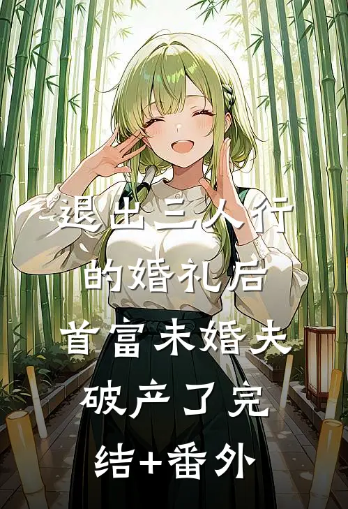 退出三人行的婚礼后，首富未婚夫破产了完结+番外