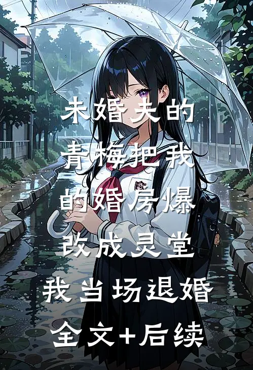 未婚夫的青梅把我的婚房爆改成灵堂，我当场退婚全文+后续