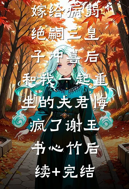 嫁给病弱绝嗣三皇子冲喜后，和我一起重生的夫君悔疯了谢玉书心竹后续+完结