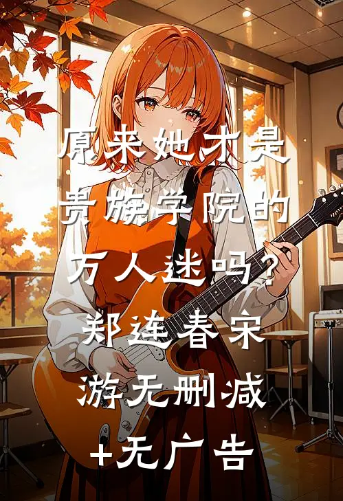 原来她才是贵族学院的万人迷吗？郑连春宋游无删减+无广告