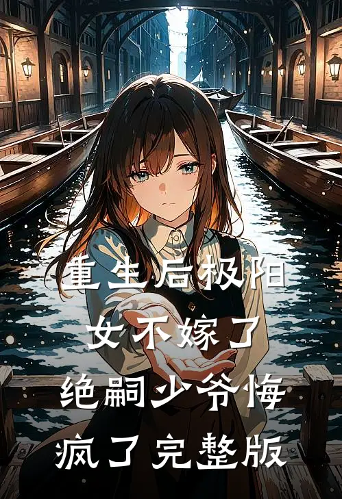 重生后极阳女不嫁了，绝嗣少爷悔疯了完整版